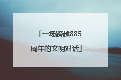 一场跨越885周年的文明对话