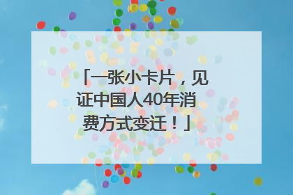 一张小卡片，见证中国人40年消费方式变迁！