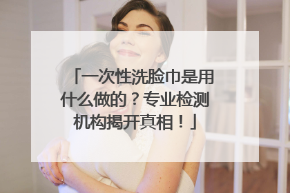 一次性洗脸巾是用什么做的？专业检测机构揭开真相！