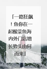 一路狂飙！鱼你在一起酸菜鱼海内外门店增长势头由何而来