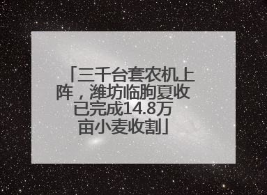 三千台套农机上阵，潍坊临朐夏收已完成14.8万亩小麦收割