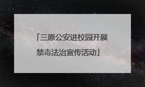 三原公安进校园开展禁毒法治宣传活动