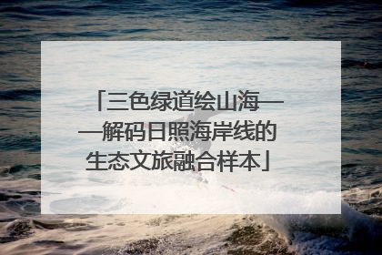 三色绿道绘山海——解码日照海岸线的生态文旅融合样本