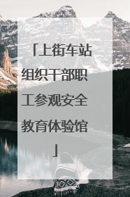 上街车站组织干部职工参观安全教育体验馆