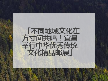 不同地域文化在方寸间共鸣！宜昌举行中华优秀传统文化精品邮展