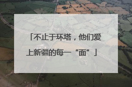 不止于环塔，他们爱上新疆的每一“面”