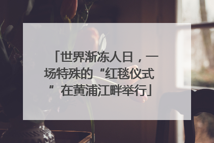 世界渐冻人日，一场特殊的“红毯仪式”在黄浦江畔举行