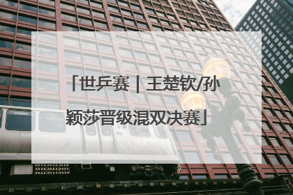 世乒赛｜王楚钦/孙颖莎晋级混双决赛