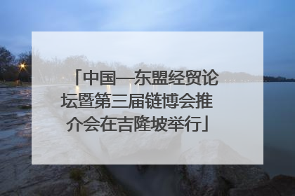 中国—东盟经贸论坛暨第三届链博会推介会在吉隆坡举行