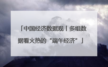 中国经济数据观丨多组数据看火热的“端午经济”