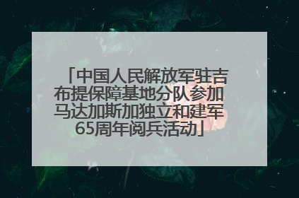 中国人民解放军驻吉布提保障基地分队参加马达加斯加独立和建军65周年阅兵活动