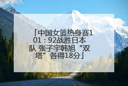 中国女篮热身赛101∶92战胜日本队 张子宇韩旭“双塔”各得18分
