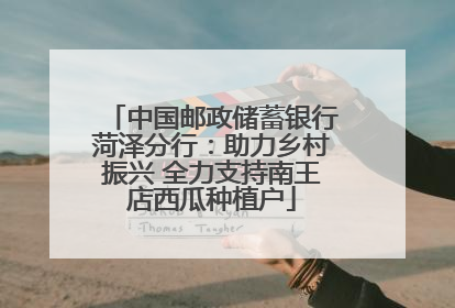 中国邮政储蓄银行菏泽分行：助力乡村振兴 全力支持南王店西瓜种植户