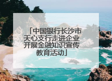 中国银行长沙市天心支行走进企业开展金融知识宣传教育活动
