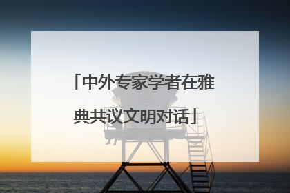 中外专家学者在雅典共议文明对话
