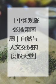 中新观陇·张掖肃南周｜自然与人文交织的度假天堂