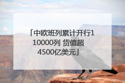 中欧班列累计开行110000列 货值超4500亿美元