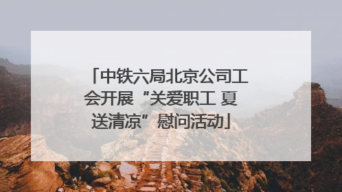 中铁六局北京公司工会开展“关爱职工 夏送清凉”慰问活动