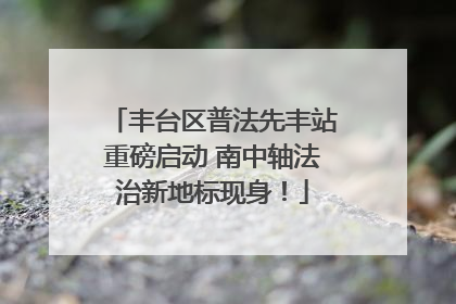 丰台区普法先丰站重磅启动 南中轴法治新地标现身！