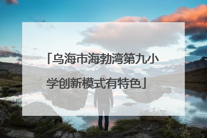 乌海市海勃湾第九小学创新模式有特色