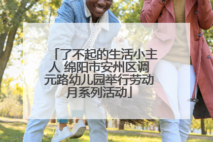 了不起的生活小主人 绵阳市安州区调元路幼儿园举行劳动月系列活动