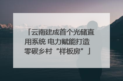 云南建成首个光储直用系统 电力赋能打造零碳乡村“样板房”