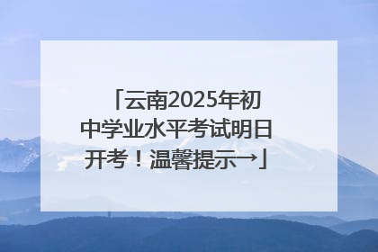 云南2025年初中学业水平考试明日开考！温馨提示→