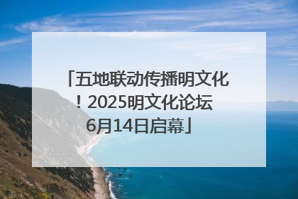 五地联动传播明文化！2025明文化论坛6月14日启幕