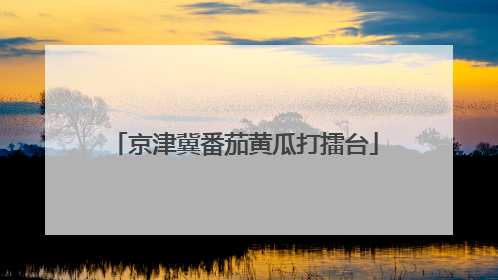 京津冀番茄黄瓜打擂台