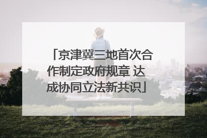 京津冀三地首次合作制定政府规章 达成协同立法新共识