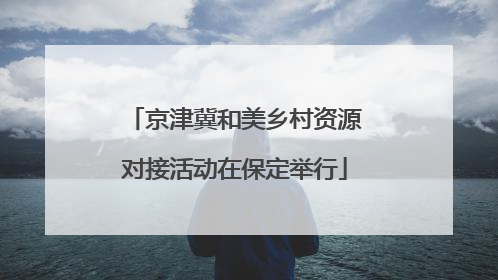 京津冀和美乡村资源对接活动在保定举行