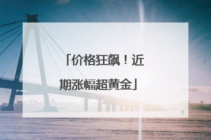价格狂飙！近期涨幅超黄金