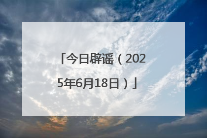 今日辟谣（2025年6月18日）