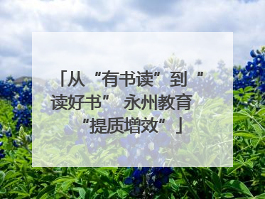 从“有书读”到“读好书” 永州教育“提质增效”