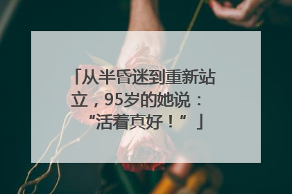 从半昏迷到重新站立，95岁的她说：“活着真好！”