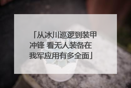 从冰川巡逻到装甲冲锋 看无人装备在我军应用有多全面