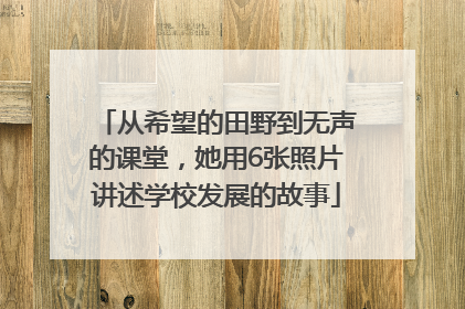 从希望的田野到无声的课堂，她用6张照片讲述学校发展的故事