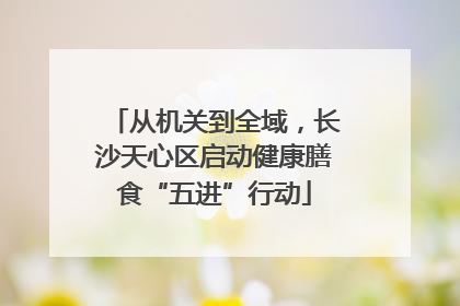 从机关到全域，长沙天心区启动健康膳食“五进”行动