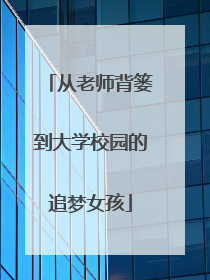 从老师背篓到大学校园的追梦女孩