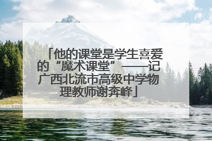 他的课堂是学生喜爱的“魔术课堂”——记广西北流市高级中学物理教师谢奔峰
