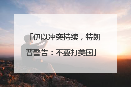 伊以冲突持续，特朗普警告：不要打美国