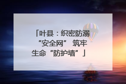 叶县：织密防溺“安全网” 筑牢生命“防护墙”