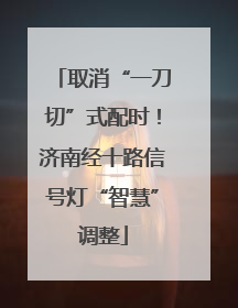 取消“一刀切”式配时！济南经十路信号灯“智慧”调整