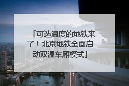 可选温度的地铁来了！北京地铁全面启动双温车厢模式