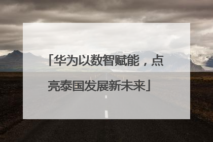 华为以数智赋能，点亮泰国发展新未来