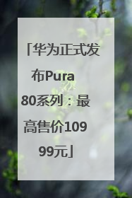 华为正式发布Pura 80系列：最高售价10999元