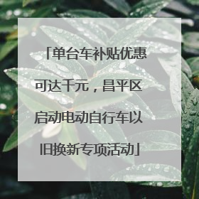 单台车补贴优惠可达千元，昌平区启动电动自行车以旧换新专项活动