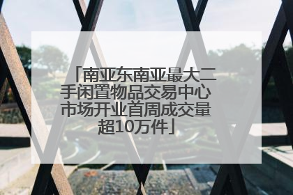 南亚东南亚最大二手闲置物品交易中心市场开业首周成交量超10万件