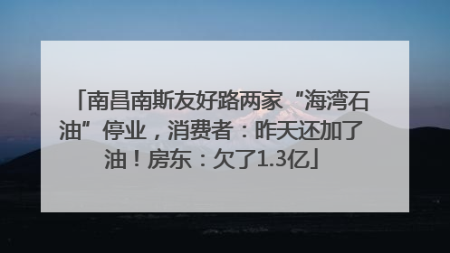南昌南斯友好路两家“海湾石油”停业，消费者：昨天还加了油！房东：欠了1.3亿