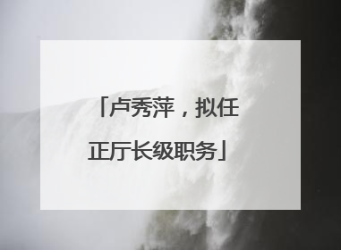卢秀萍，拟任正厅长级职务